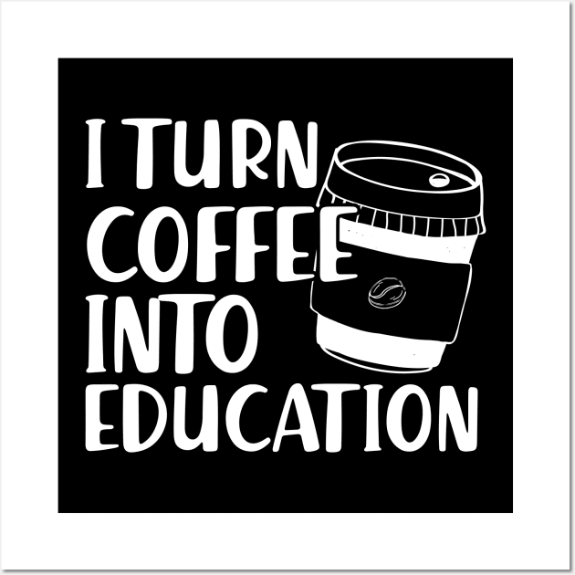 Teacher - I turn coffee into education Wall Art by KC Happy Shop